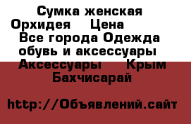 Сумка женская “Орхидея“ › Цена ­ 3 300 - Все города Одежда, обувь и аксессуары » Аксессуары   . Крым,Бахчисарай